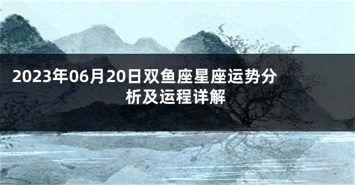 2023年06月20日双鱼座星座运势分析及运程详解