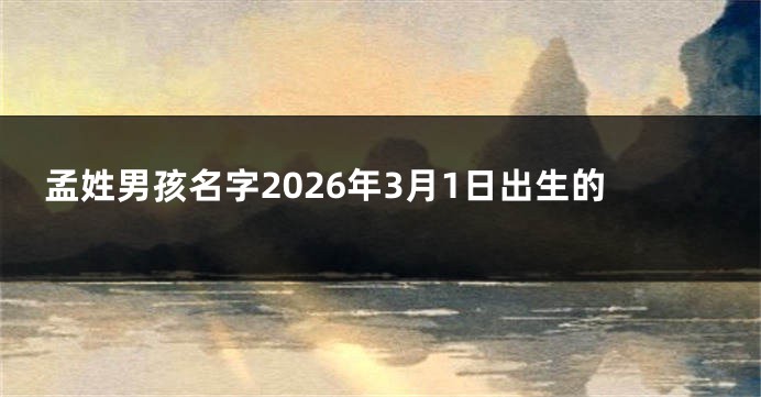 孟姓男孩名字2026年3月1日出生的