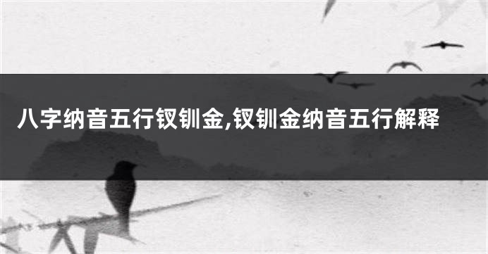 八字纳音五行钗钏金,钗钏金纳音五行解释
