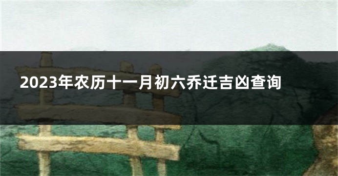 2023年农历十一月初六乔迁吉凶查询