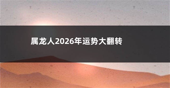 属龙人2026年运势大翻转
