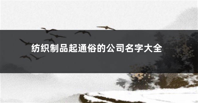 纺织制品起通俗的公司名字大全