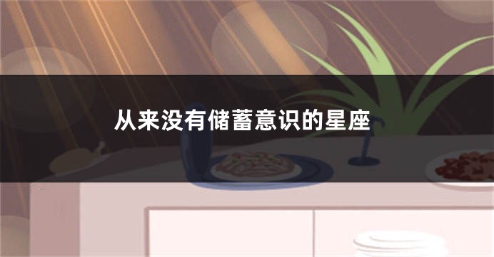 从来没有储蓄意识的星座
