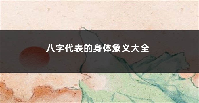 八字代表的身体象义大全