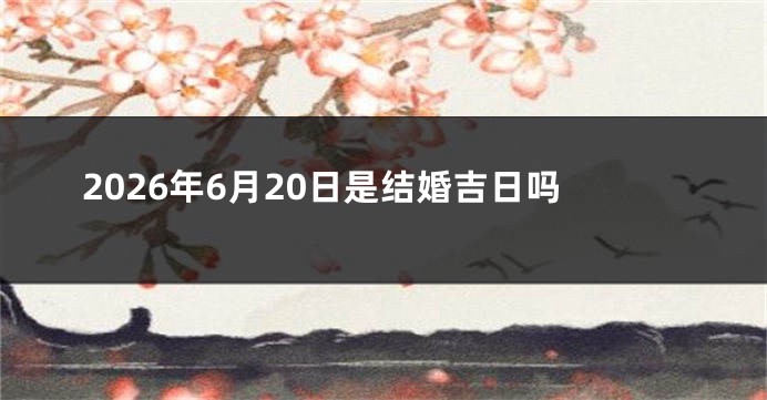 2026年6月20日是结婚吉日吗