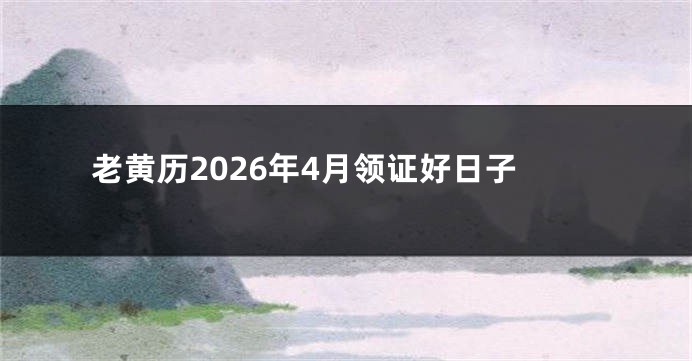老黄历2026年4月领证好日子