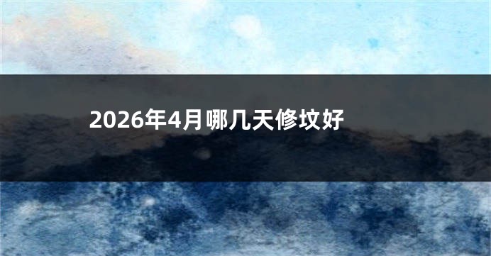 2026年4月哪几天修坟好