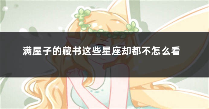 满屋子的藏书这些星座却都不怎么看