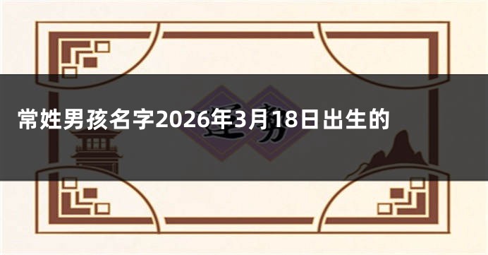 常姓男孩名字2026年3月18日出生的