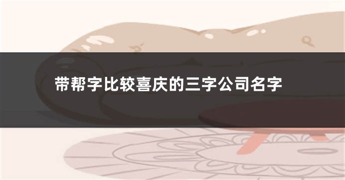 带帮字比较喜庆的三字公司名字