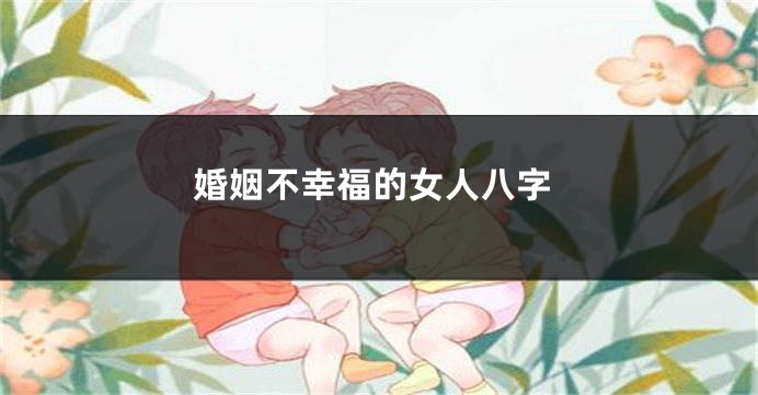 婚姻不幸福的女人八字