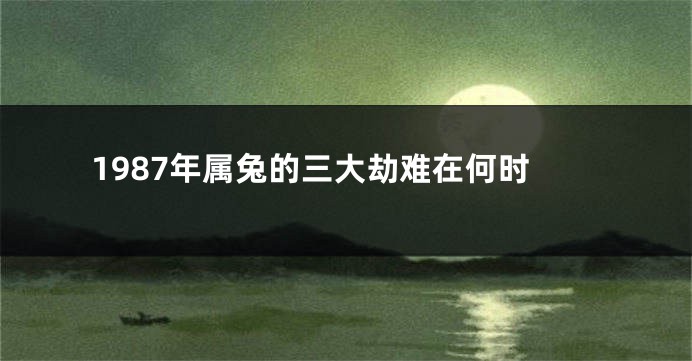 1987年属兔的三大劫难在何时
