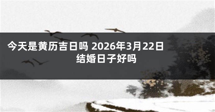 今天是黄历吉日吗 2026年3月22日结婚日子好吗