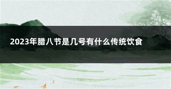 2023年腊八节是几号有什么传统饮食