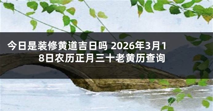 今日是装修黄道吉日吗 2026年3月18日农历正月三十老黄历查询