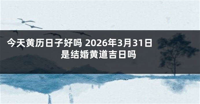 今天黄历日子好吗 2026年3月31日是结婚黄道吉日吗