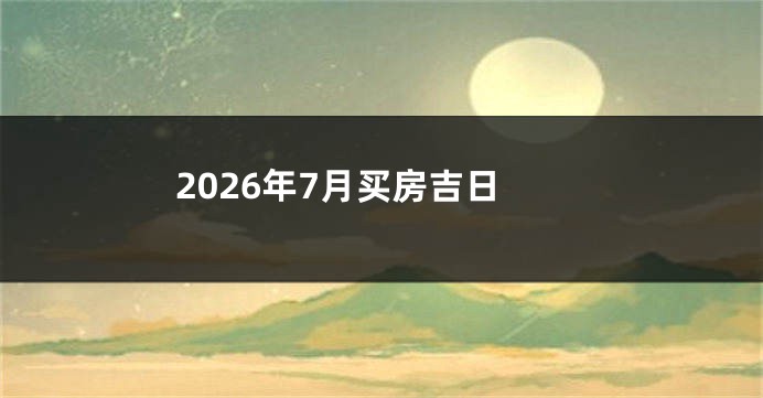2026年7月买房吉日