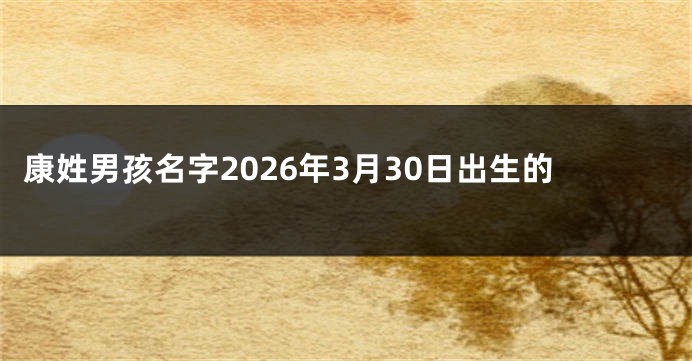 康姓男孩名字2026年3月30日出生的