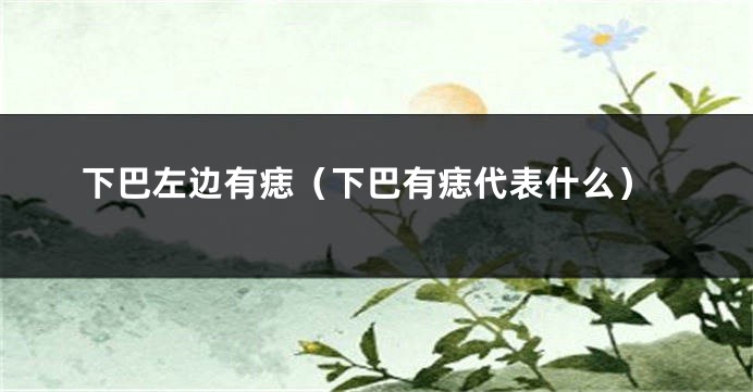 下巴左边有痣（下巴有痣代表什么）