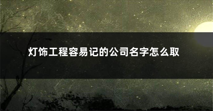 灯饰工程容易记的公司名字怎么取