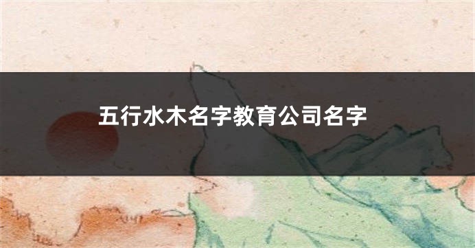 五行水木名字教育公司名字