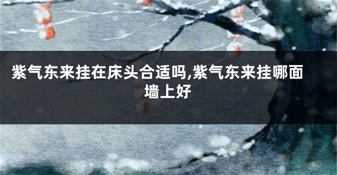 紫气东来挂在床头合适吗,紫气东来挂哪面墙上好