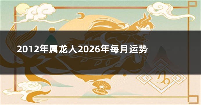2012年属龙人2026年每月运势