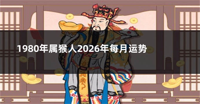 1980年属猴人2026年每月运势