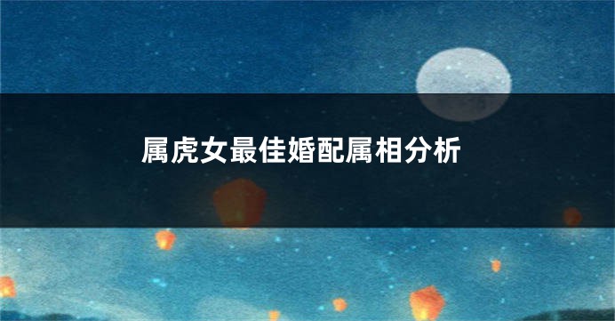 属虎女最佳婚配属相分析
