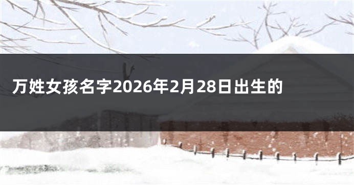 万姓女孩名字2026年2月28日出生的