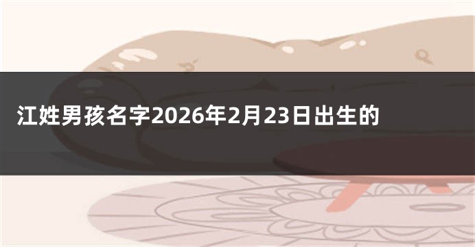 江姓男孩名字2026年2月23日出生的