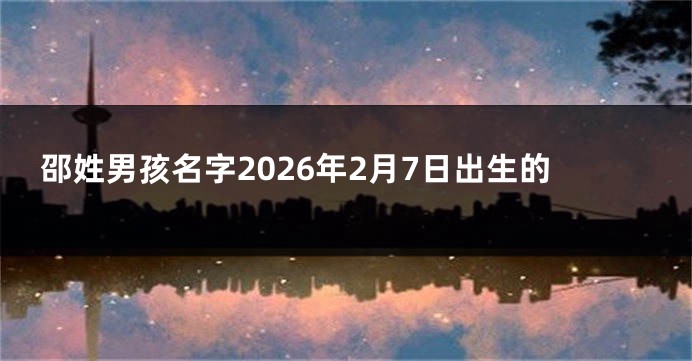 邵姓男孩名字2026年2月7日出生的