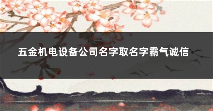五金机电设备公司名字取名字霸气诚信