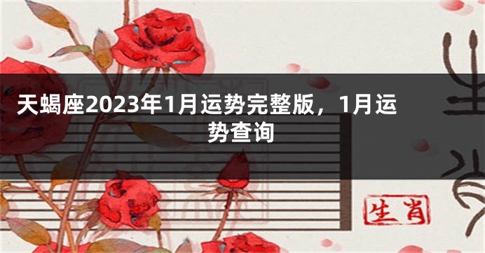 天蝎座2023年1月运势完整版，1月运势查询