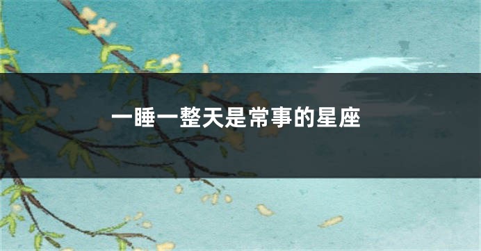 一睡一整天是常事的星座