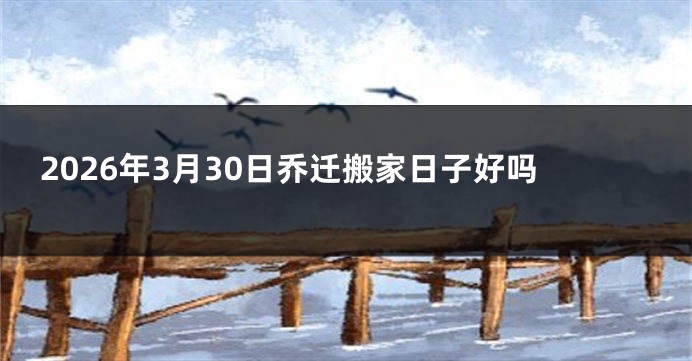 2026年3月30日乔迁搬家日子好吗
