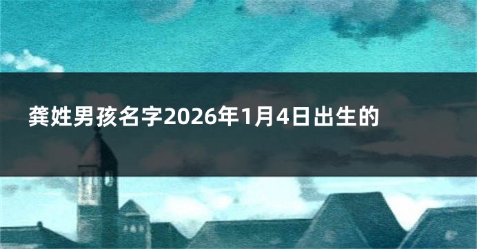 龚姓男孩名字2026年1月4日出生的