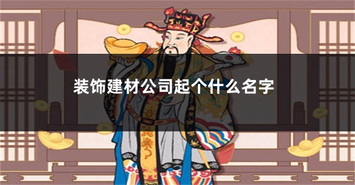 装饰建材公司起个什么名字