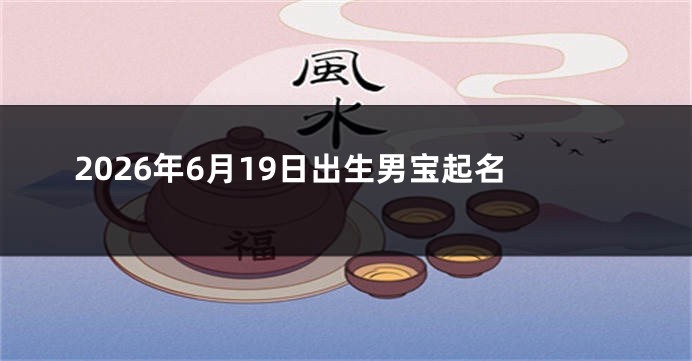 2026年6月19日出生男宝起名