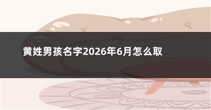 黄姓男孩名字2026年6月怎么取