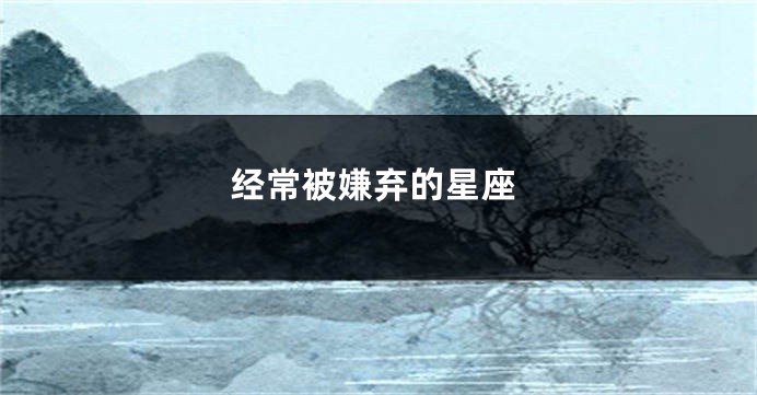 经常被嫌弃的星座