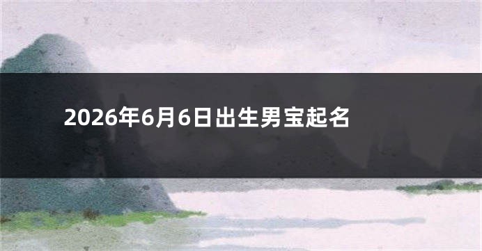 2026年6月6日出生男宝起名