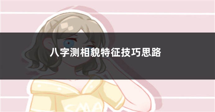 八字测相貌特征技巧思路
