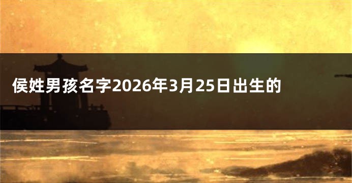 侯姓男孩名字2026年3月25日出生的