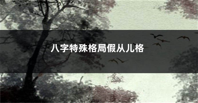 八字特殊格局假从儿格