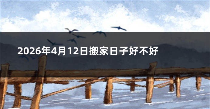 2026年4月12日搬家日子好不好