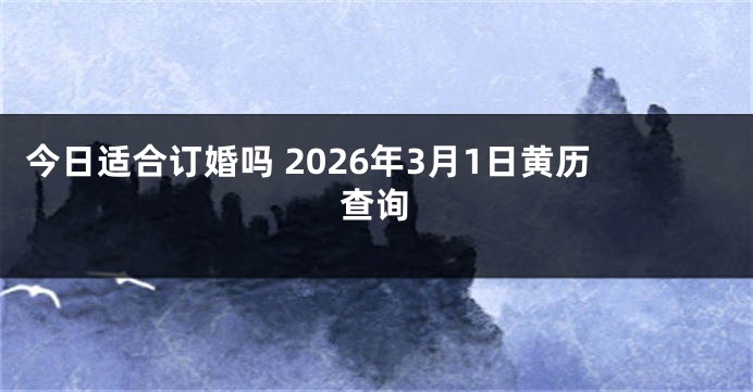 今日适合订婚吗 2026年3月1日黄历查询