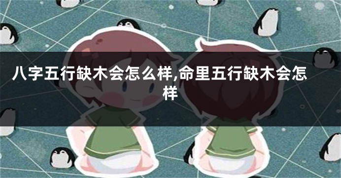 八字五行缺木会怎么样,命里五行缺木会怎样