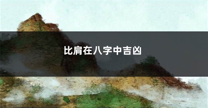 比肩在八字中吉凶