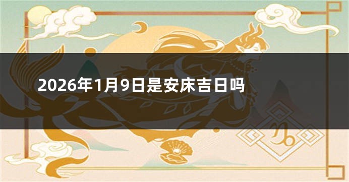2026年1月9日是安床吉日吗